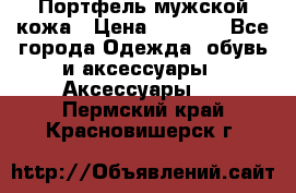 Портфель мужской кожа › Цена ­ 7 000 - Все города Одежда, обувь и аксессуары » Аксессуары   . Пермский край,Красновишерск г.